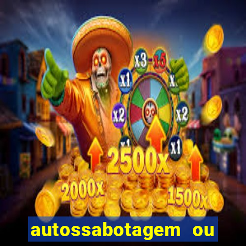 autossabotagem ou auto sabotagem